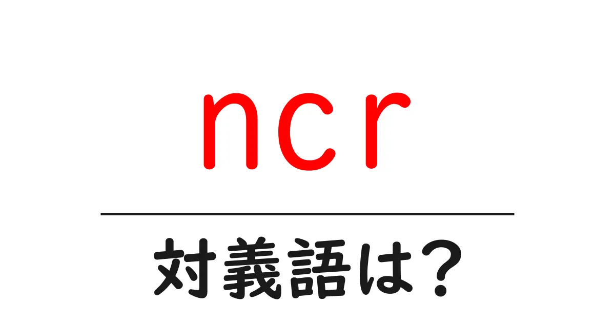 ncrの対義語・反対語を使用例を交えて分かりやすく解説!