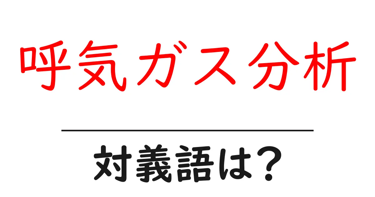 呼気ガス分析の対義語・反対語を使用例を交えて分かりやすく解説!