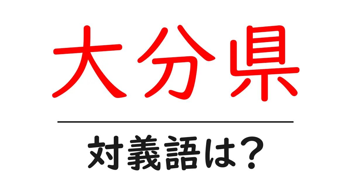 大分県の対義語・反対語を使用例を交えて分かりやすく解説！
