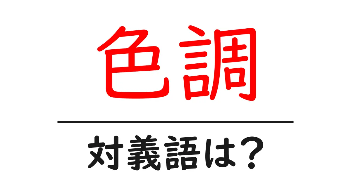 色調の対義語・反対語を使用例を交えて分かりやすく解説!