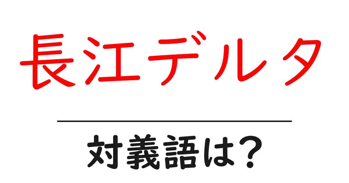 長江デルタの対義語・反対語を使用例を交えて分かりやすく解説！