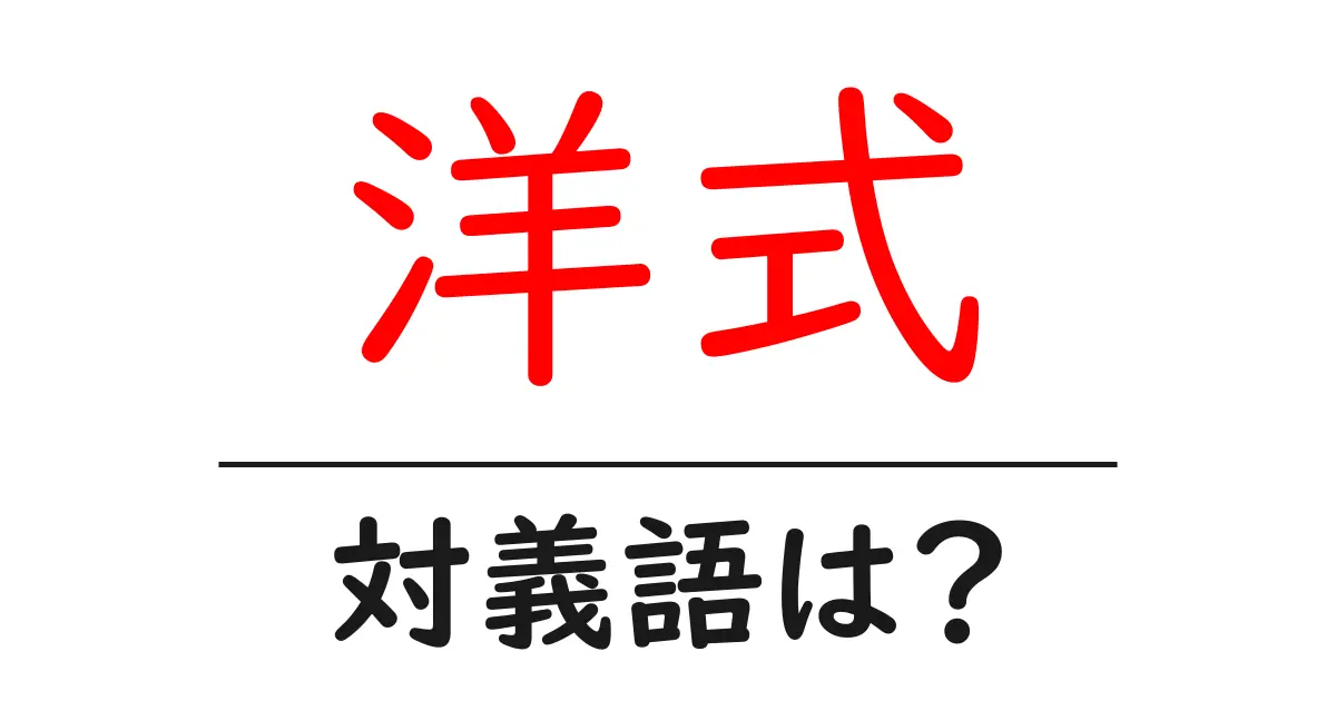 洋式の対義語・反対語を使用例を交えて分かりやすく解説!