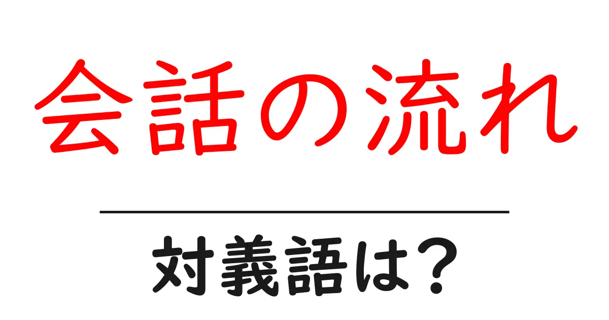会話の流れの対義語・反対語を使用例を交えて分かりやすく解説!