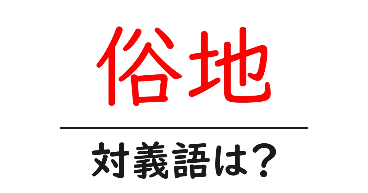 俗地の対義語・反対語を使用例を交えて分かりやすく解説！