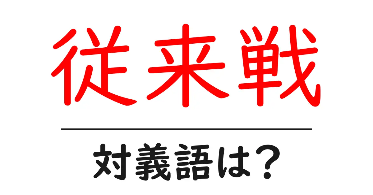 従来戦の対義語・反対語を使用例を交えて分かりやすく解説!