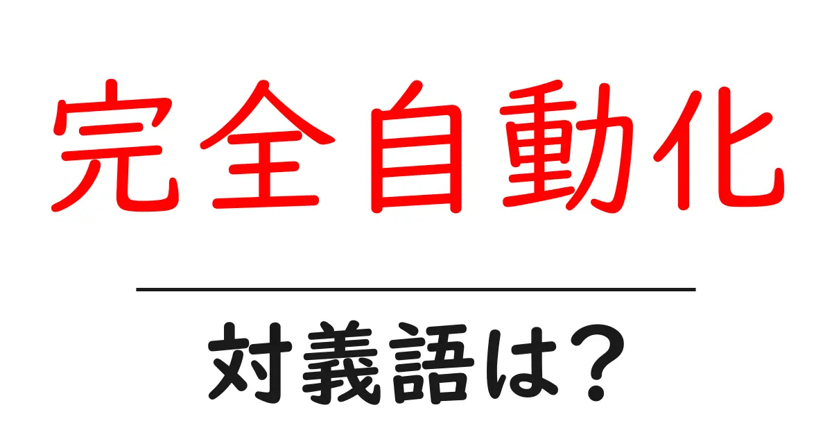 完全自動化の対義語・反対語を使用例を交えて分かりやすく解説!