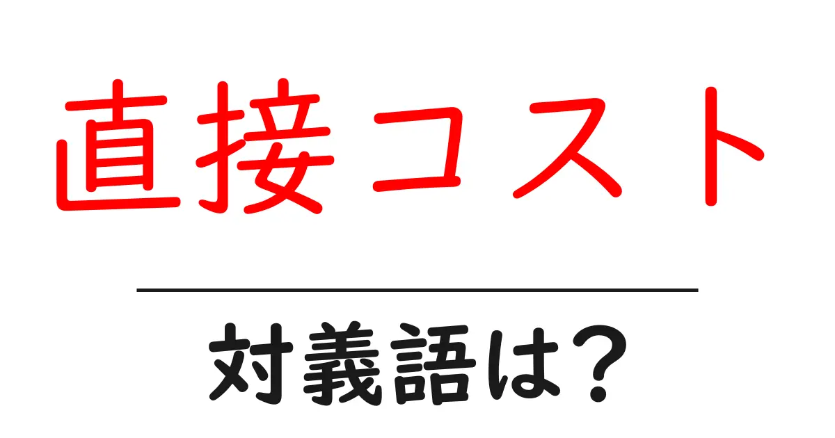 直接コストの対義語・反対語を使用例を交えて分かりやすく解説!