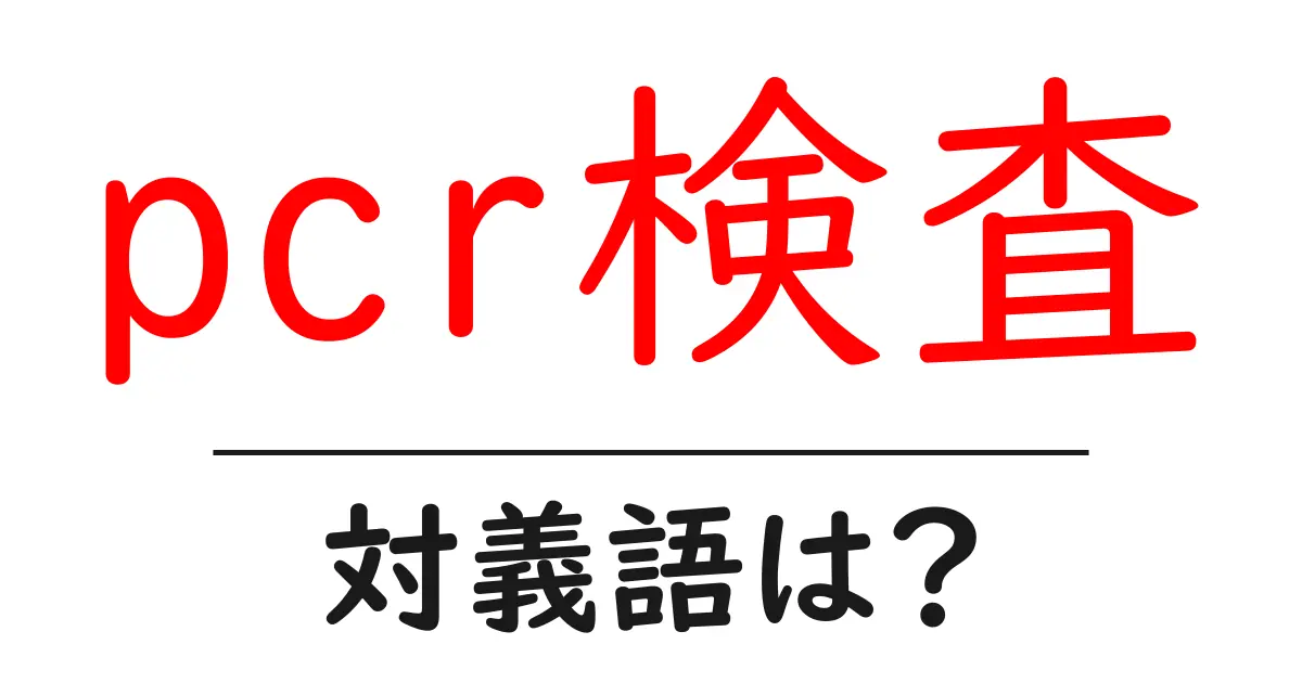 pcr検査の対義語・反対語を使用例を交えて分かりやすく解説！