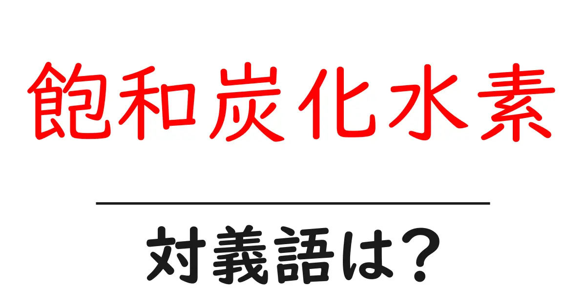 飽和炭化水素の対義語・反対語を使用例を交えて分かりやすく解説!