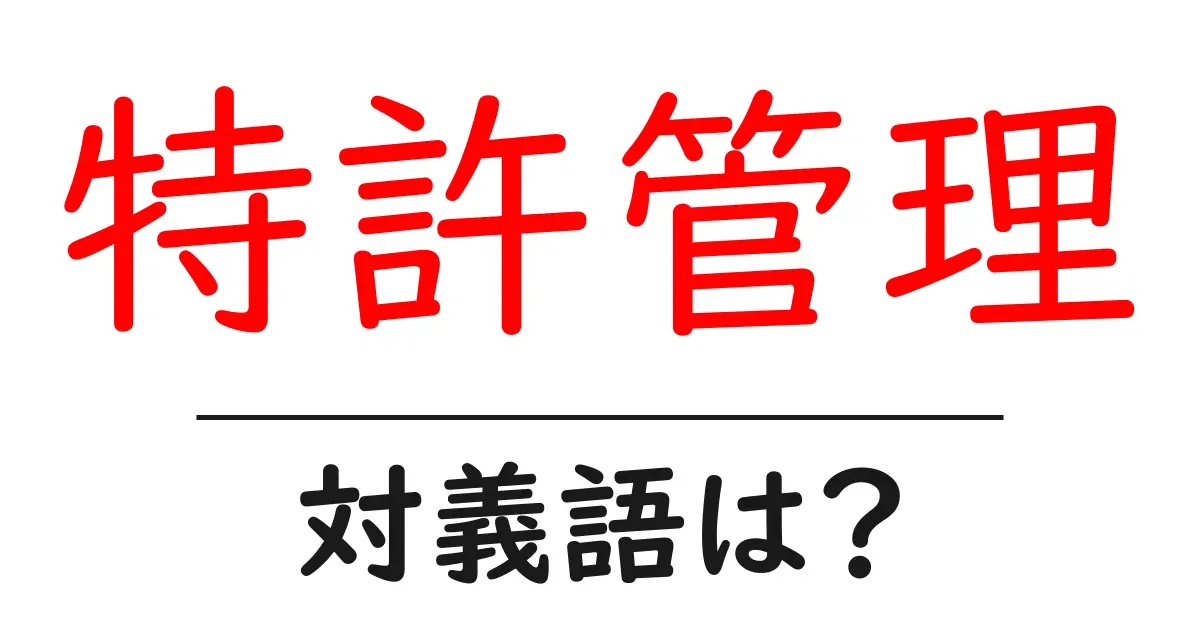 特許管理の対義語・反対語を使用例を交えて分かりやすく解説!