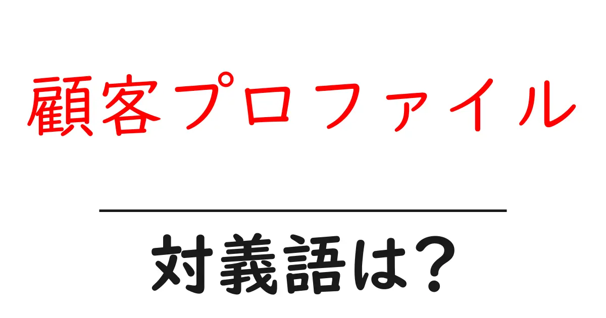 顧客プロファイルの対義語・反対語を使用例を交えて分かりやすく解説!