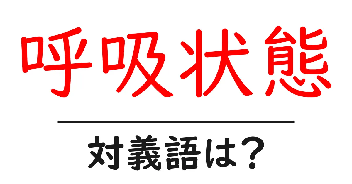 呼吸状態の対義語・反対語を使用例を交えて分かりやすく解説!
