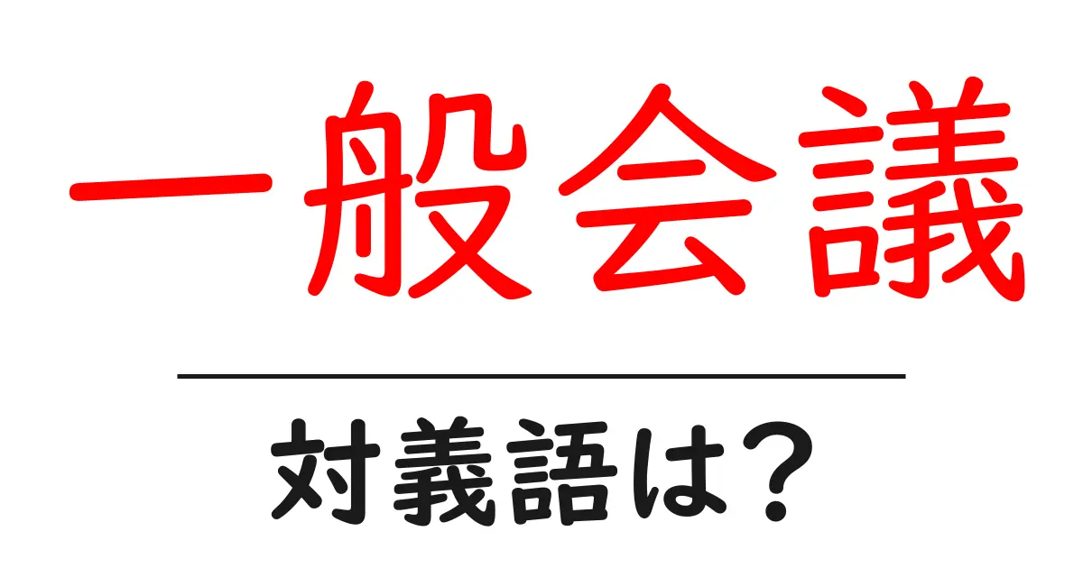 一般会議の対義語・反対語を使用例を交えて分かりやすく解説!
