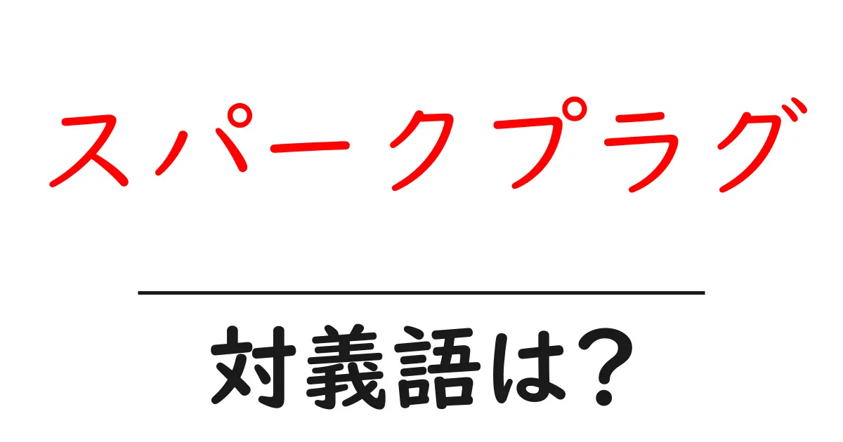 スパークプラグの対義語・反対語を使用例を交えて分かりやすく解説!
