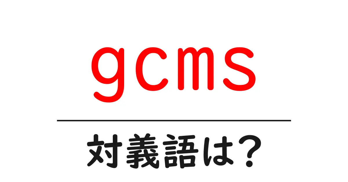 gcmsの対義語・反対語を使用例を交えて分かりやすく解説!