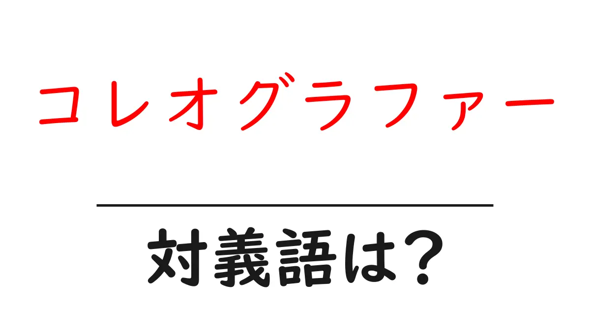 コレオグラファーの対義語・反対語を使用例を交えて分かりやすく解説!