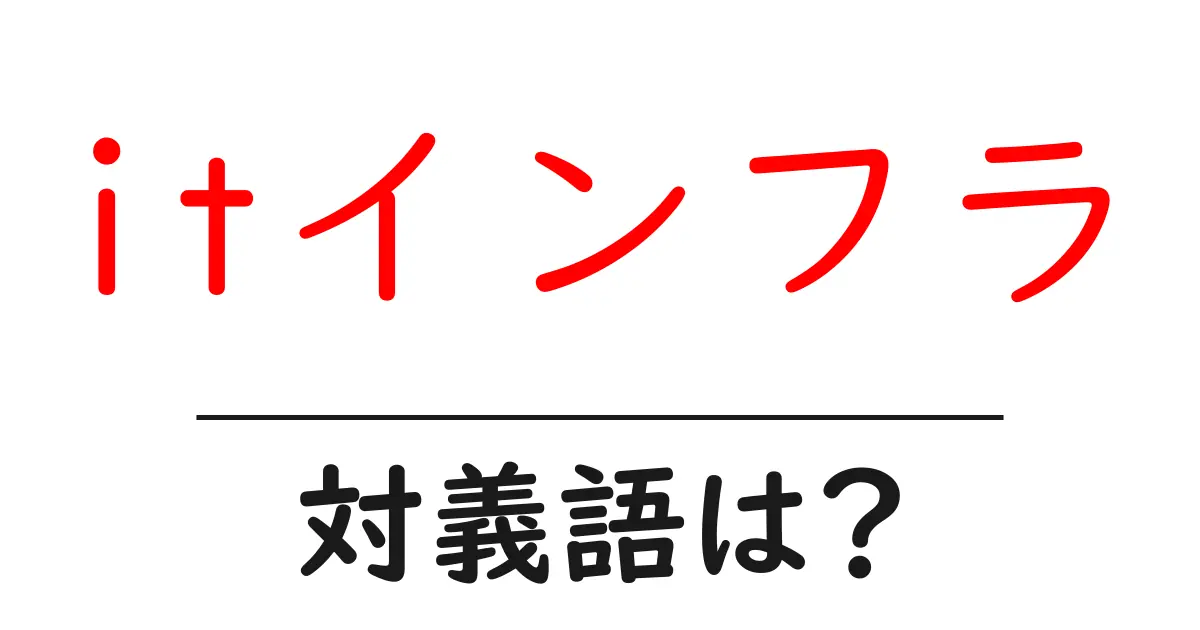 itインフラの対義語・反対語を使用例を交えて分かりやすく解説！