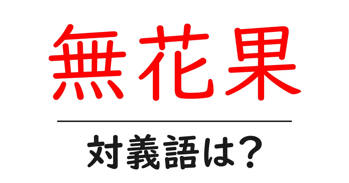 無花果の対義語・反対語を使用例を交えて分かりやすく解説!