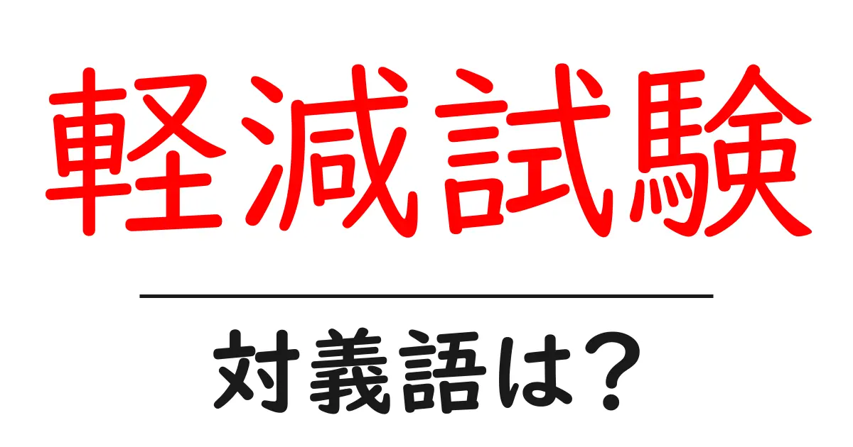 軽減試験の対義語・反対語を使用例を交えて分かりやすく解説!