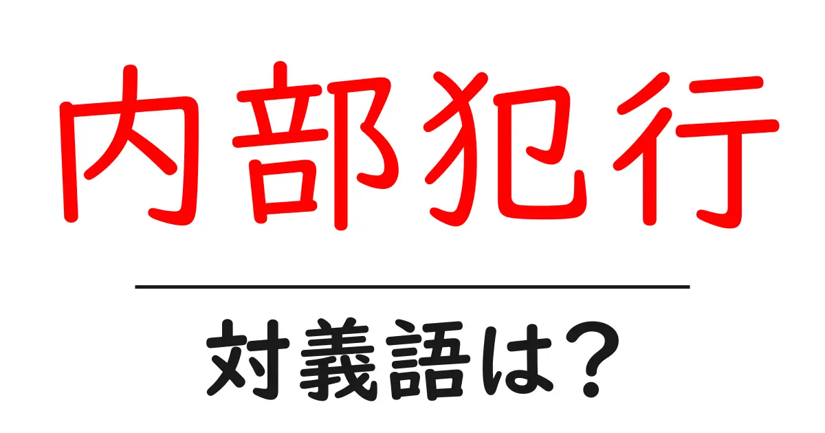内部犯行の対義語・反対語を使用例を交えて分かりやすく解説!