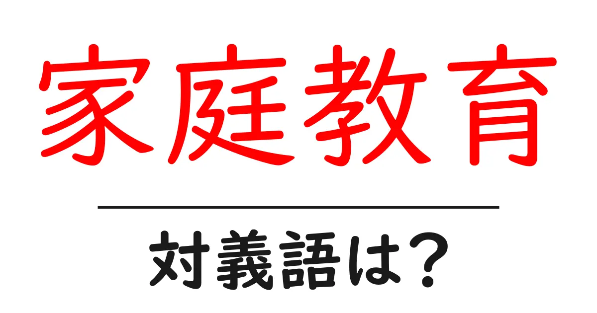 家庭教育の対義語・反対語を使用例を交えて分かりやすく解説!