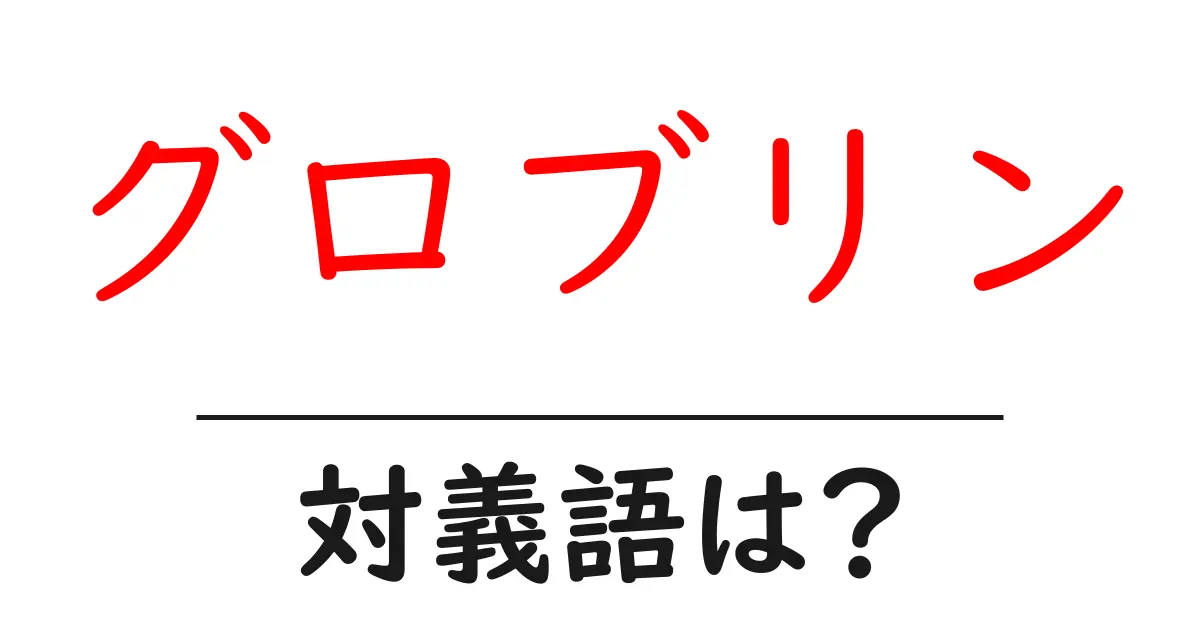 グロブリンの対義語・反対語を使用例を交えて分かりやすく解説!