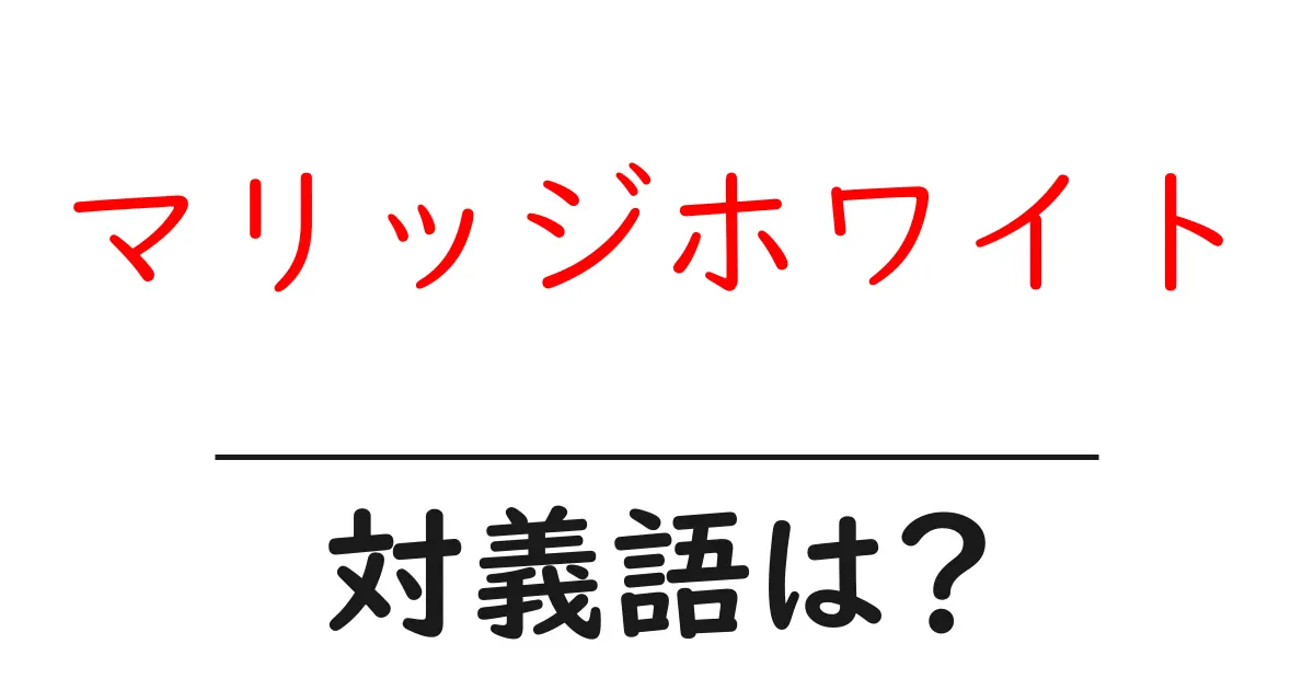 マリッジホワイトの対義語・反対語を使用例を交えて分かりやすく解説!