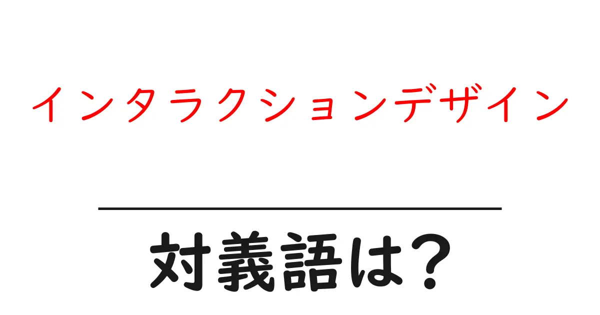 インタラクションデザインの対義語・反対語を使用例を交えて分かりやすく解説!