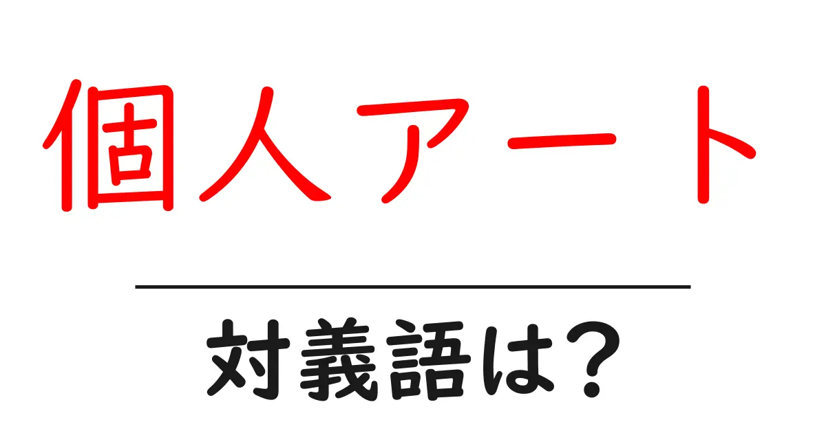 個人アートの対義語・反対語を使用例を交えて分かりやすく解説!