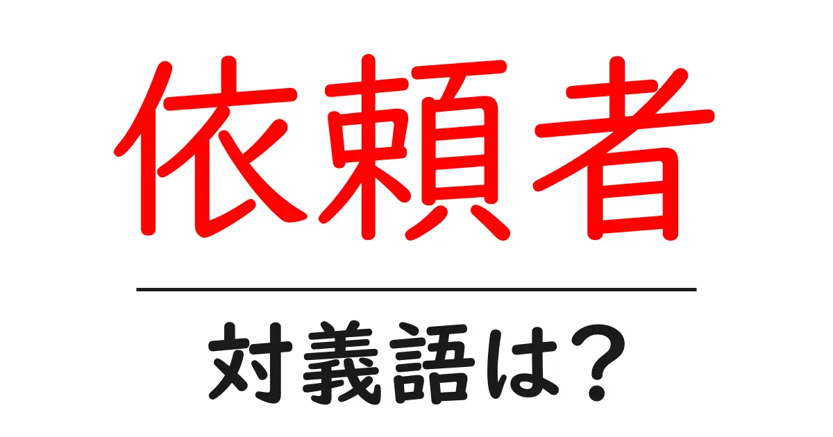 依頼者の対義語・反対語を使用例を交えて分かりやすく解説!