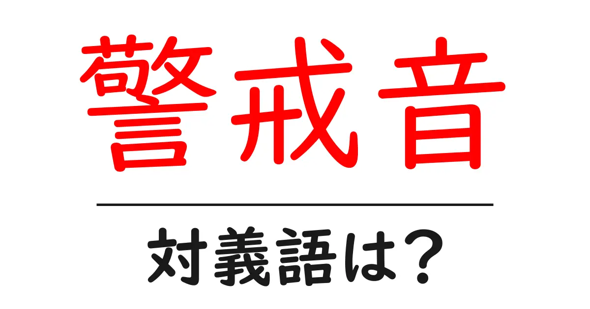 警戒音の対義語・反対語を使用例を交えて分かりやすく解説!