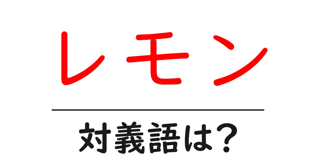 レモンの対義語・反対語を使用例を交えて分かりやすく解説!