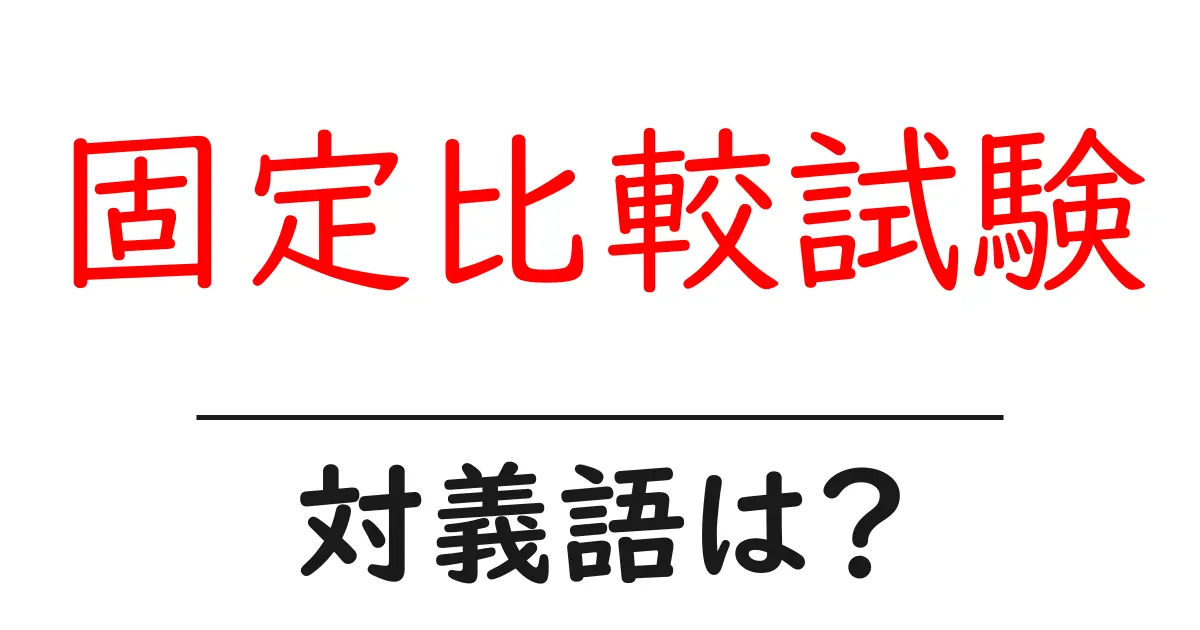 固定比較試験の対義語・反対語を使用例を交えて分かりやすく解説!