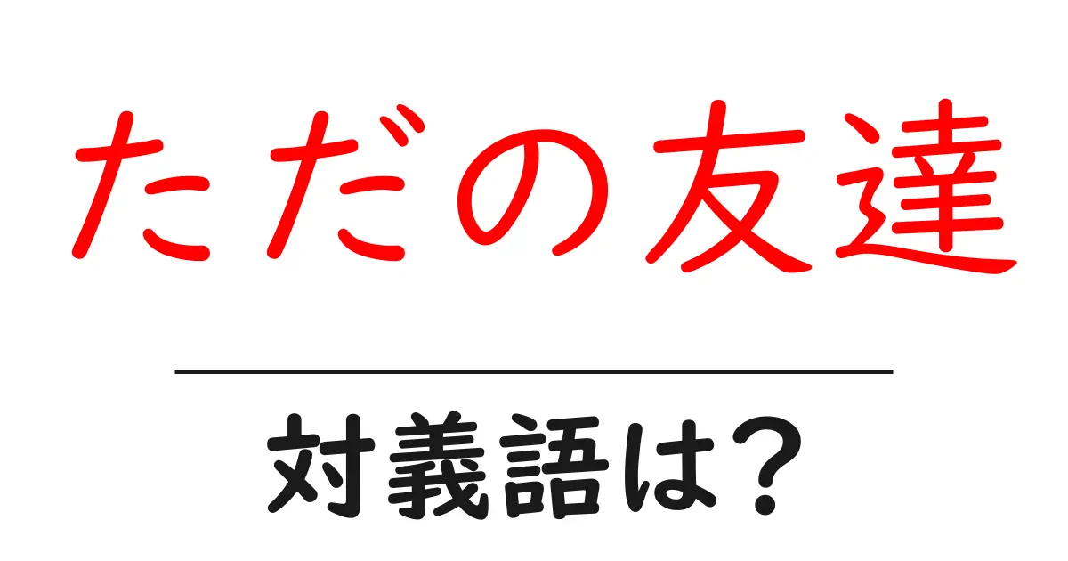 ただの友達の対義語・反対語を使用例を交えて分かりやすく解説!