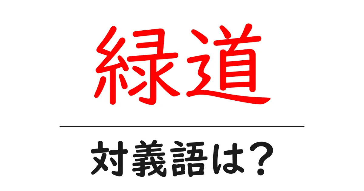 緑道の対義語・反対語を使用例を交えて分かりやすく解説!