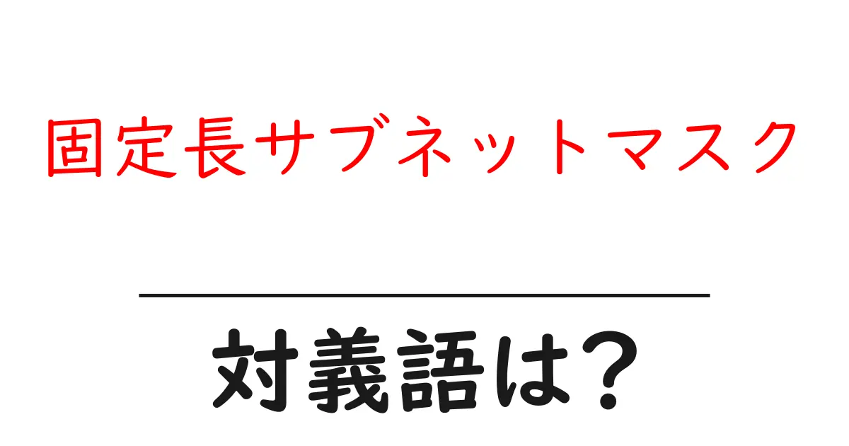 固定長サブネットマスクの対義語・反対語を使用例を交えて分かりやすく解説!
