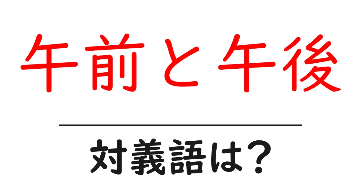 午前と午後の対義語・反対語を使用例を交えて分かりやすく解説!