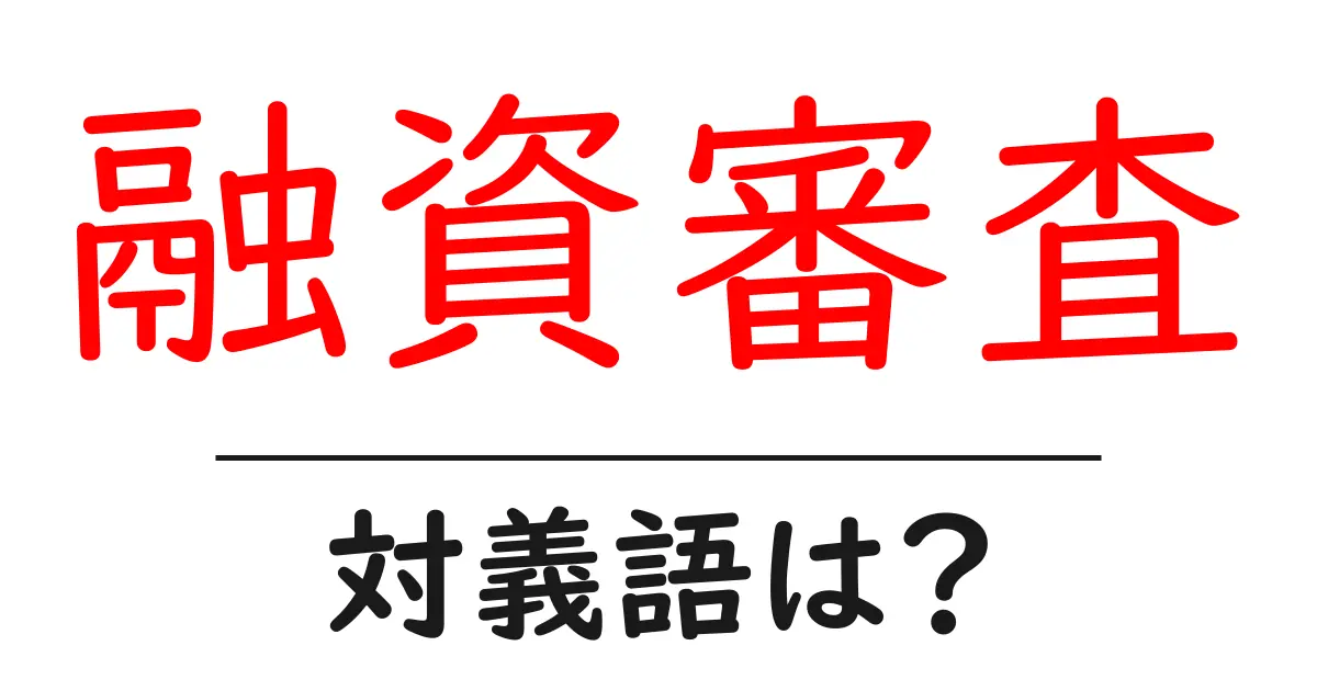 融資審査の対義語・反対語を使用例を交えて分かりやすく解説！