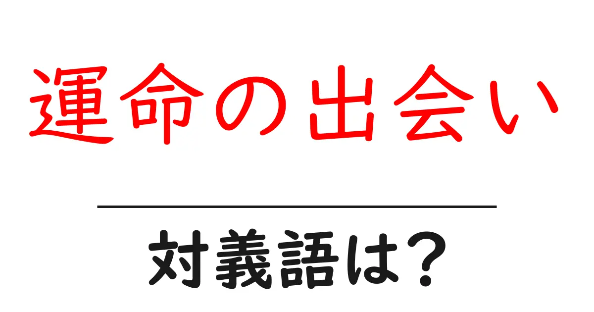 運命の出会いの対義語・反対語を使用例を交えて分かりやすく解説!