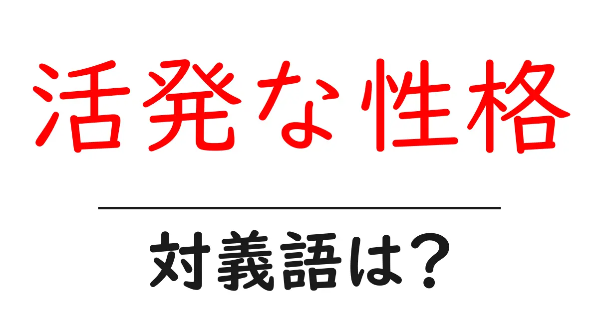 活発な性格の対義語・反対語を使用例を交えて分かりやすく解説!