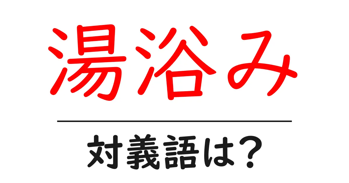 湯浴みの対義語・反対語を使用例を交えて分かりやすく解説！