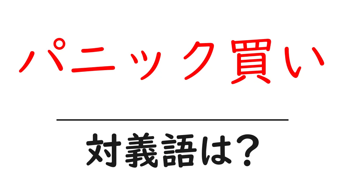 パニック買いの対義語・反対語を使用例を交えて分かりやすく解説!