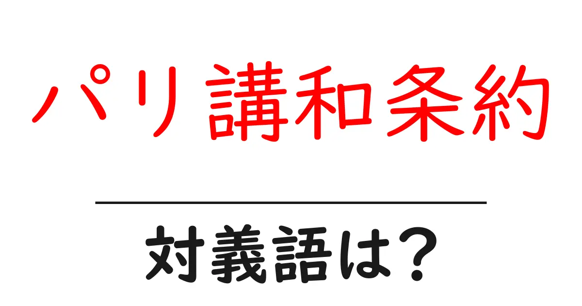 パリ講和条約の対義語・反対語を使用例を交えて分かりやすく解説！