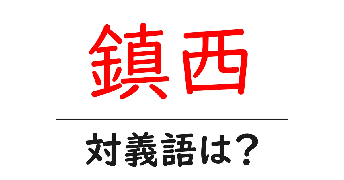 鎮西の対義語・反対語を使用例を交えて分かりやすく解説!
