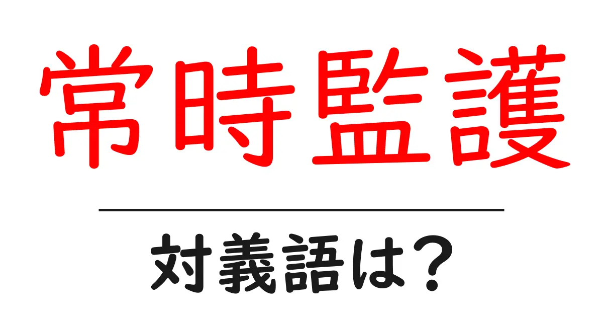 常時監護の対義語・反対語を使用例を交えて分かりやすく解説!