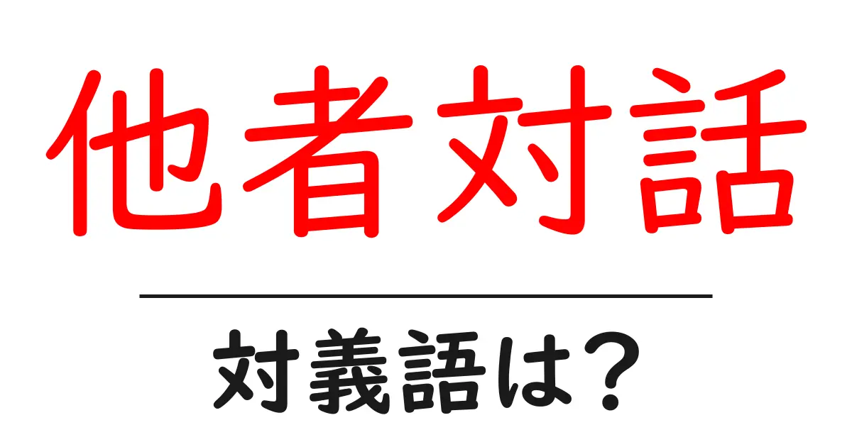 他者対話の対義語・反対語を使用例を交えて分かりやすく解説!