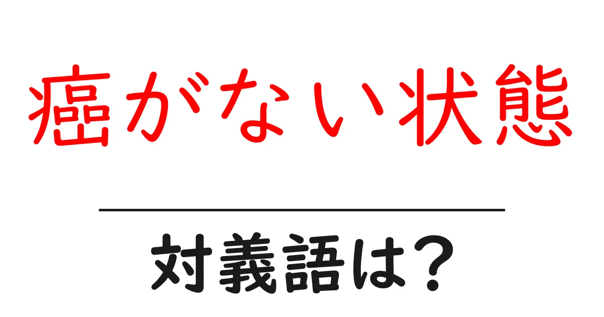 癌がない状態の対義語・反対語を使用例を交えて分かりやすく解説！