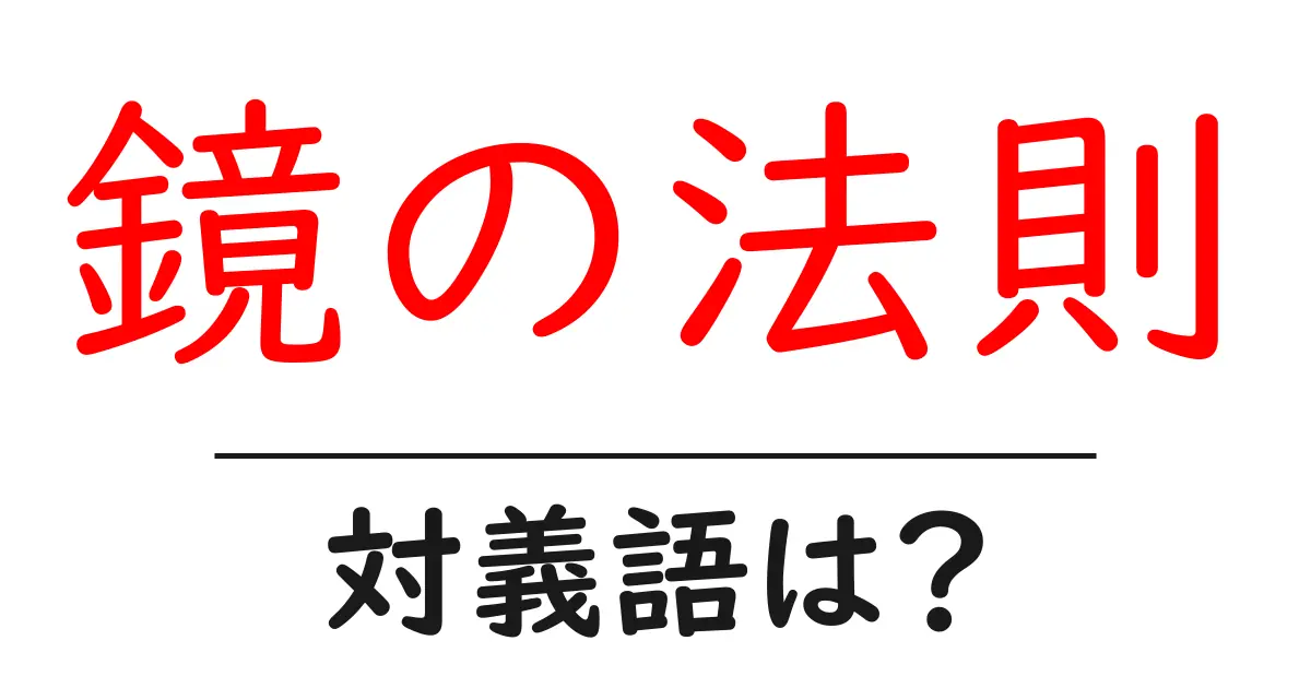 鏡の法則の対義語・反対語を使用例を交えて分かりやすく解説!
