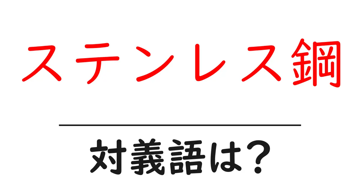 ステンレス鋼の対義語・反対語を使用例を交えて分かりやすく解説!