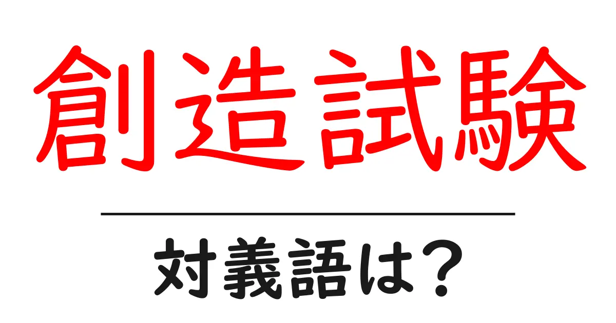 創造試験の対義語・反対語を使用例を交えて分かりやすく解説!